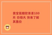 奥宝氨糖软骨素180片 价格大 快来了解其售价