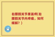 右腰髋关节里面疼(右腰髋关节内疼痛，如何缓解？)