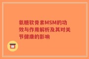 氨糖软骨素MSM的功效与作用解析及其对关节健康的影响