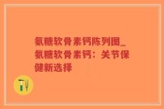 氨糖软骨素钙陈列图_氨糖软骨素钙：关节保健新选择