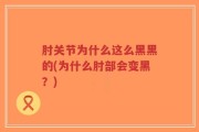 肘关节为什么这么黑黑的(为什么肘部会变黑？)