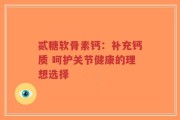 贰糖软骨素钙：补充钙质 呵护关节健康的理想选择