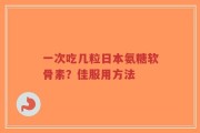 一次吃几粒日本氨糖软骨素？佳服用方法