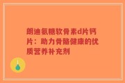 朗迪氨糖软骨素d片钙片：助力骨骼健康的优质营养补充剂