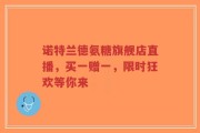 诺特兰德氨糖旗舰店直播，买一赠一，限时狂欢等你来
