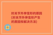 肘关节外伸变形的原因(肘关节外伸变形产生的原因和解决方法)