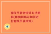 膝关节轻微锻炼方法图解(用图解展示如何进行膝关节轻锻炼)