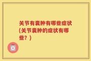关节有囊肿有哪些症状(关节囊肿的症状有哪些？)