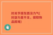 肘关节提东西没力气(肘部力量不足，提取物品困难)