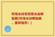玫瑰水润骨胶原水晶眼贴膜(玫瑰水润眼贴膜，重磅推荐！)