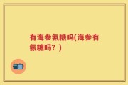 有海参氨糖吗(海参有氨糖吗？)