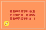 董老师手关节训练(重拾手指力量，快来学习董老师的关节训练！)