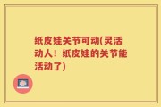 纸皮娃关节可动(灵活动人！纸皮娃的关节能活动了)