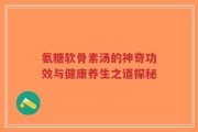 氨糖软骨素汤的神奇功效与健康养生之道探秘