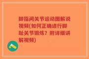 脚指间关节运动图解说视频(如何正确进行脚趾关节锻炼？附详细讲解视频)