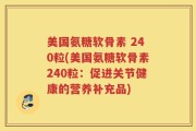 美国氨糖软骨素 240粒(美国氨糖软骨素240粒：促进关节健康的营养补充品)