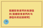 氨糖软骨素钙片和添佳片(氨糖软骨素钙片与添佳片的比较研究)