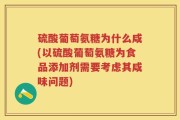 硫酸葡萄氨糖为什么咸(以硫酸葡萄氨糖为食品添加剂需要考虑其咸味问题)