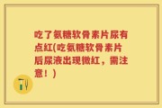 吃了氨糖软骨素片尿有点红(吃氨糖软骨素片后尿液出现微红，需注意！)