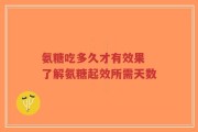 氨糖吃多久才有效果 了解氨糖起效所需天数
