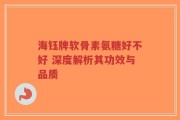 海钰牌软骨素氨糖好不好 深度解析其功效与品质