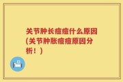 关节肿长痘痘什么原因(关节肿胀痘痘原因分析！)