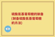 硫酸氨基葡萄糖的制备(制备硫酸氨基葡萄糖的方法)