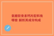氨糖软骨素钙片配料有哪些 解析其成分构成