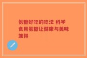 氨糖好吃的吃法 科学食用氨糖让健康与美味兼得
