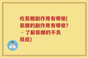 吃氨糖副作用有哪些(氨糖的副作用有哪些？ - 了解氨糖的不良反应)