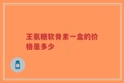 王氨糖软骨素一盒的价格是多少