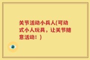 关节活动小兵人(可动式小人玩具，让关节随意活动！)