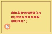 康佰家有骨胶原蛋白片吗(康佰家是否有骨胶原蛋白片？)