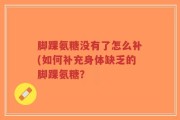 脚踝氨糖没有了怎么补(如何补充身体缺乏的脚踝氨糖？
