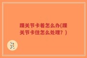 踝关节卡着怎么办(踝关节卡住怎么处理？)