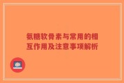 氨糖软骨素与常用的相互作用及注意事项解析