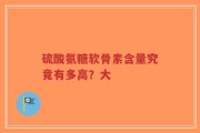 硫酸氨糖软骨素含量究竟有多高？大