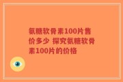 氨糖软骨素100片售价多少 探究氨糖软骨素100片的价格