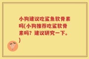小狗建议吃鲨鱼软骨素吗(小狗推荐吃鲨软骨素吗？建议研究一下。)