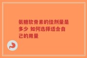 氨糖软骨素的佳剂量是多少 如何选择适合自己的用量