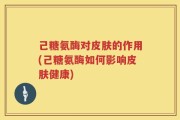 己糖氨酶对皮肤的作用(己糖氨酶如何影响皮肤健康)