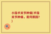 小指手关节肿痛(手指关节肿痛，是何原因？)