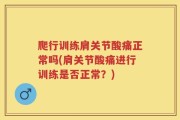 爬行训练肩关节酸痛正常吗(肩关节酸痛进行训练是否正常？)