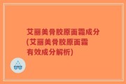艾丽美骨胶原面霜成分(艾丽美骨胶原面霜 有效成分解析)