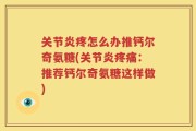 关节炎疼怎么办推钙尔奇氨糖(关节炎疼痛：推荐钙尔奇氨糖这样做)
