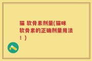 猫 软骨素剂量(猫咪软骨素的正确剂量用法！)