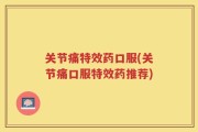 关节痛特效药口服(关节痛口服特效药推荐)