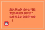 肩关节拉伤挂什么科检查(怀疑肩关节拉伤？这些科室为您提供检查！)