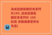 汤成倍健氨糖软骨素钙片180_汤成倍健氨糖软骨素钙片 180粒装 骨骼健康营养补充品)