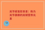 关节修复软骨素：助力关节健康的关键营养元素